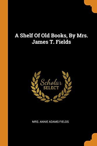 A Shelf Of Old Books, By Mrs. James T. Fields