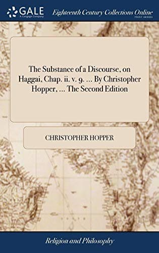 The Substance of a Discourse, on Haggai, Chap. II. V. 9. ... by Christopher Hopper, ... the Second Edition