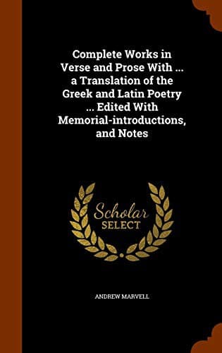 Complete Works in Verse and Prose With ... a Translation of the Greek and Latin Poetry ... Edited With Memorial-introductions, and Notes