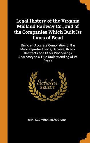 Legal History of the Virginia Midland Railway Co., and of the Companies Which Built Its Lines of Road