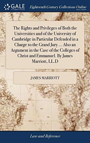 The Rights and Privileges of Both the Universities and of the University of Cambridge in Particular Defended in a Charge to the Grand Jury ... Also an ... Christ and Emmanuel. By James Marriott, LL.D