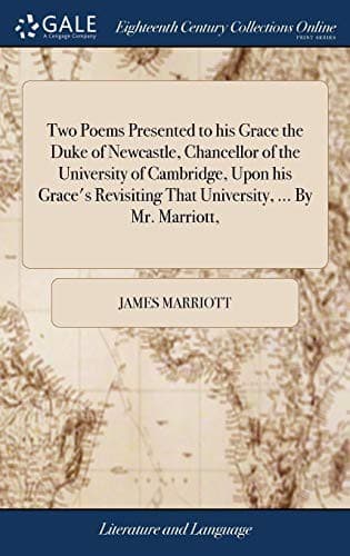 Two Poems Presented to his Grace the Duke of Newcastle, Chancellor of the University of Cambridge, Upon his Grace's Revisiting That University, ... By Mr. Marriott,