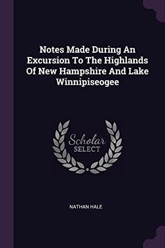 Notes Made During an Excursion to the Highlands of New Hampshire and Lake Winnipiseogee