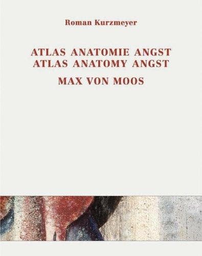 Max von Moos (1903-1979) Atlas, Anatomie, Angst / Atlas, Anatomy, Angst: Joseph von Moos, Max von Moos, Elie Nadelman, Max Raphael (Edition Voldemeer)