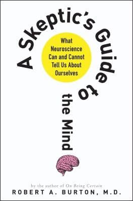 A Skeptics Guide To The Mind What Neuroscience Can And Cannot Tell Us About Ourselves