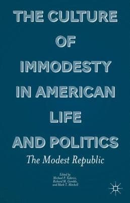 The Culture Of Immodesty In American Life And Politics The Modest Republic