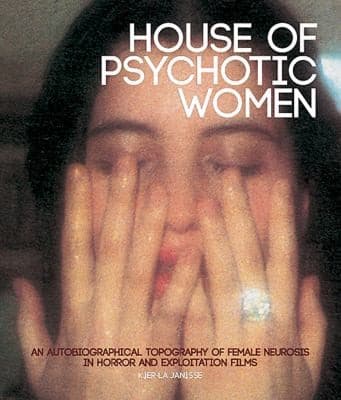 House Of Psychotic Women An Autobiographical Topography Of Female Neurosis In Horror And Exploitation Films