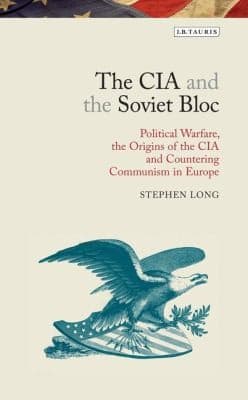 The Cia And The Soviet Bloc Political Warfare The Origins Of The Cia And Countering Communism In Europe