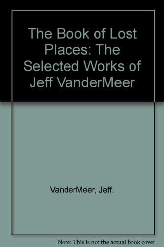 The Book of Lost Places: The Selected Works of Jeff VanderMeer