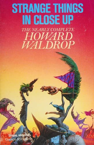 Strange Things in Close-up; the Nearly Complete Howard Waldrop